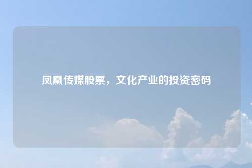 凤凰传媒股票，文化产业的投资密码