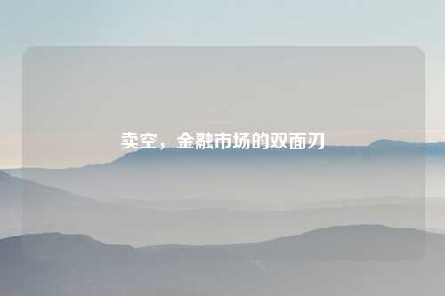 卖空，金融市场的双面刃