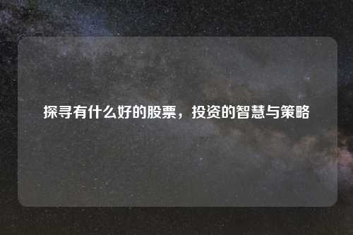 探寻有什么好的股票，投资的智慧与策略