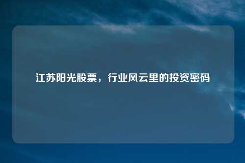 江苏阳光股票，行业风云里的投资密码