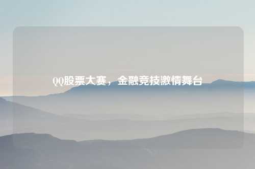 QQ股票大赛，金融竞技激情舞台