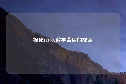 探秘121007数字背后的故事