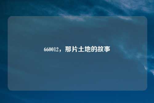 660012，那片土地的故事