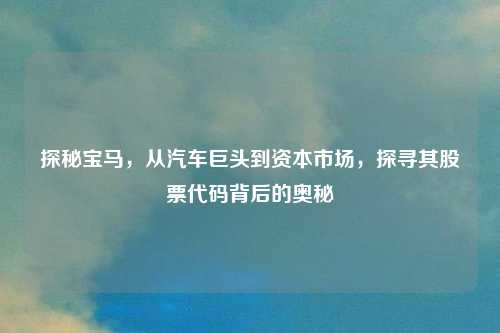 探秘宝马，从汽车巨头到资本市场，探寻其股票代码背后的奥秘