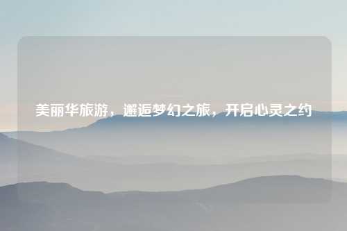 美丽华旅游，邂逅梦幻之旅，开启心灵之约