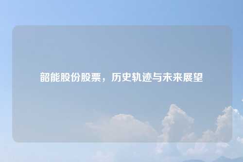 韶能股份股票，历史轨迹与未来展望