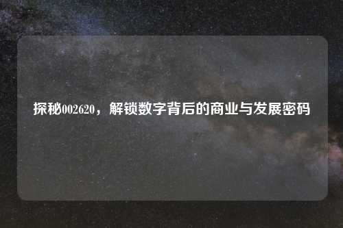 探秘002620，解锁数字背后的商业与发展密码