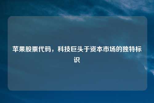 苹果股票代码，科技巨头于资本市场的独特标识