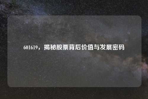 601619，揭秘股票背后价值与发展密码