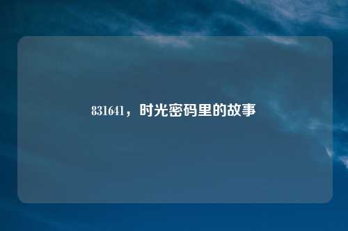 831641，时光密码里的故事