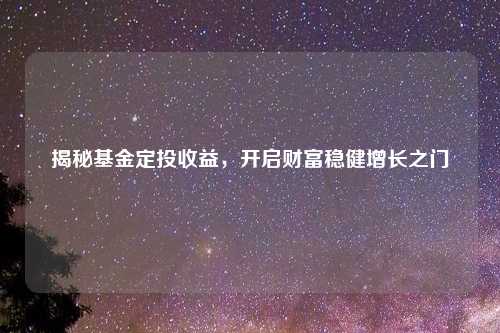 揭秘基金定投收益，开启财富稳健增长之门
