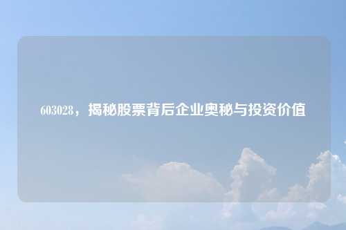 603028，揭秘股票背后企业奥秘与投资价值