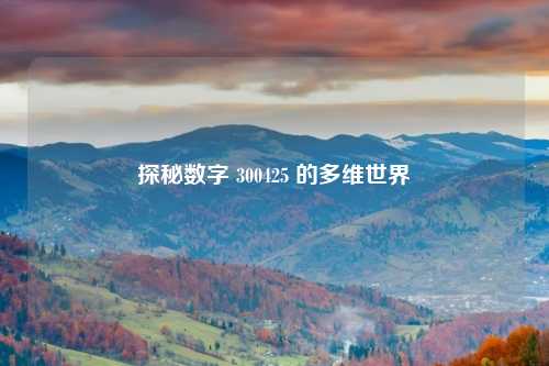 探秘数字 300425 的多维世界