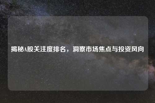 揭秘A股关注度排名，洞察市场焦点与投资风向