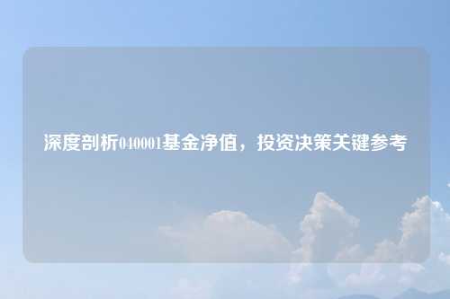深度剖析040001基金净值，投资决策关键参考