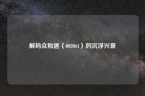 解码众和退（002061）的沉浮兴衰