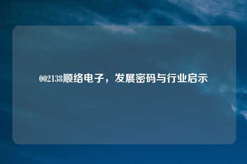 002138顺络电子，发展密码与行业启示