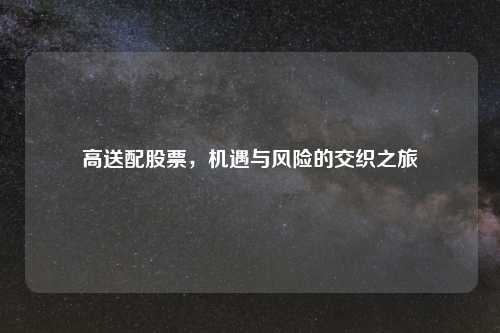 高送配股票，机遇与风险的交织之旅