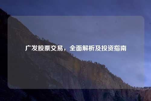 广发股票交易，全面解析及投资指南