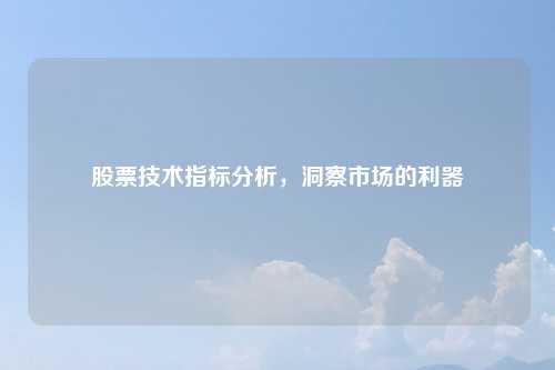 股票技术指标分析，洞察市场的利器