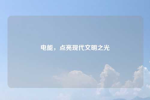 电能，点亮现代文明之光
