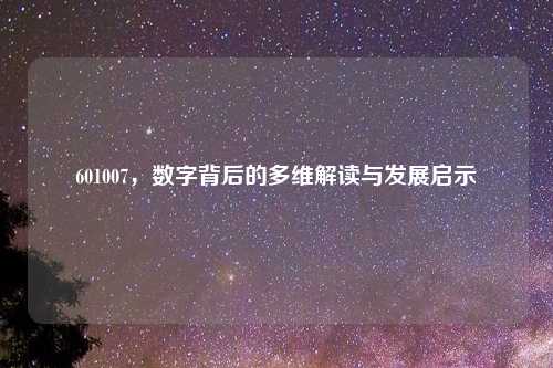 601007，数字背后的多维解读与发展启示