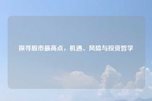 探寻股市最高点，机遇、风险与投资哲学