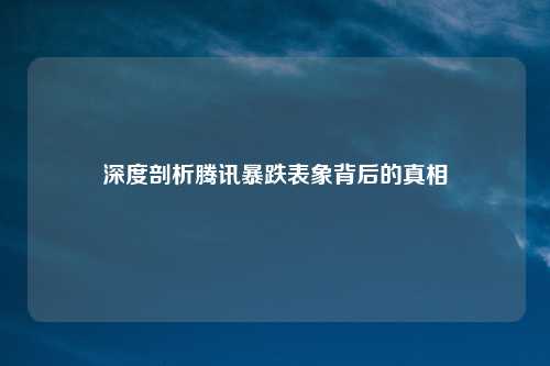 深度剖析腾讯暴跌表象背后的真相