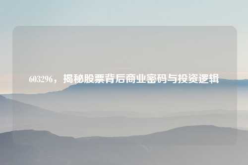 603296，揭秘股票背后商业密码与投资逻辑