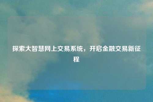 探索大智慧网上交易系统，开启金融交易新征程
