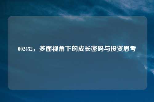 002432，多面视角下的成长密码与投资思考