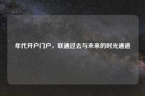 年代开户门户，联通过去与未来的时光通道