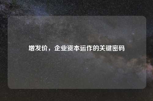 增发价，企业资本运作的关键密码
