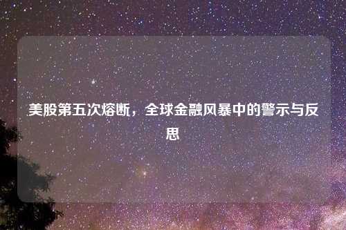 美股第五次熔断，全球金融风暴中的警示与反思
