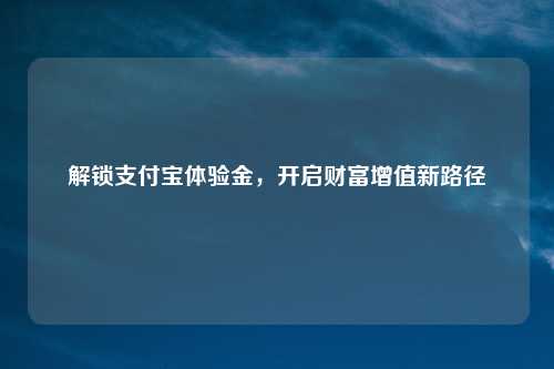解锁支付宝体验金，开启财富增值新路径