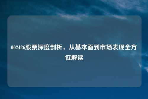002426股票深度剖析，从基本面到市场表现全方位解读