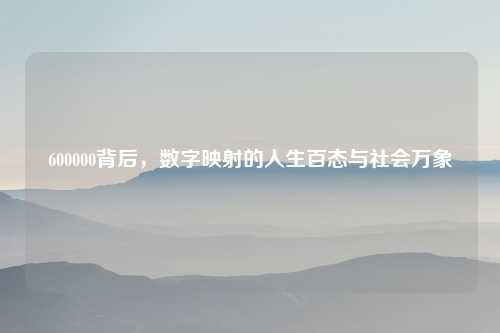 600000背后，数字映射的人生百态与社会万象