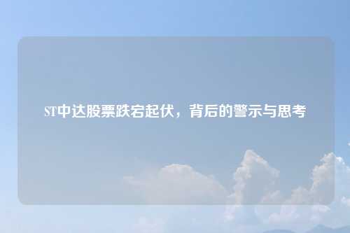 ST中达股票跌宕起伏，背后的警示与思考