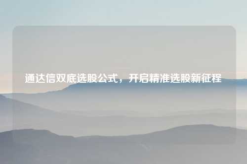 通达信双底选股公式，开启精准选股新征程