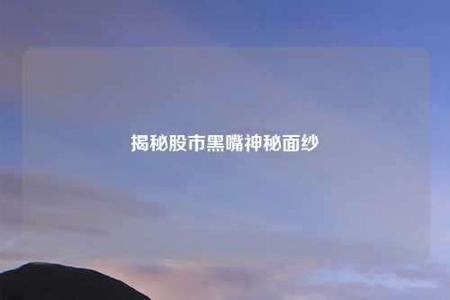 揭秘股市黑嘴神秘面纱