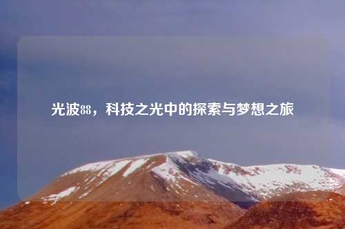 光波88，科技之光中的探索与梦想之旅