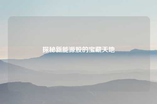 探秘新能源股的宝藏天地