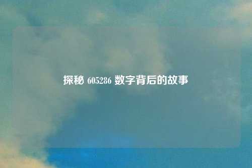 探秘 605286 数字背后的故事