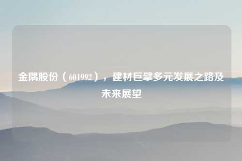 金隅股份（601992），建材巨擘多元发展之路及未来展望