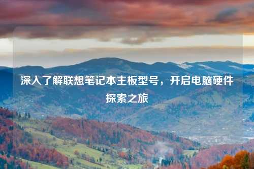 深入了解联想笔记本主板型号，开启电脑硬件探索之旅