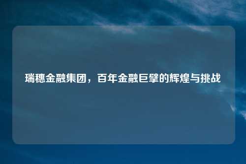 瑞穗金融集团，百年金融巨擘的辉煌与挑战