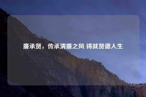 廉承贤，传承清廉之风 铸就贤德人生