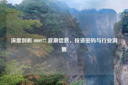 深度剖析 000977 浪潮信息，投资密码与行业洞察