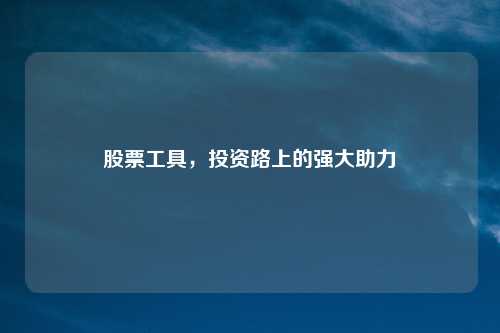 股票工具，投资路上的强大助力