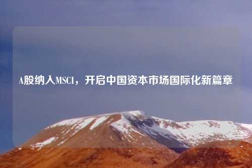 A股纳入MSCI，开启中国资本市场国际化新篇章